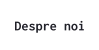 Despre noi